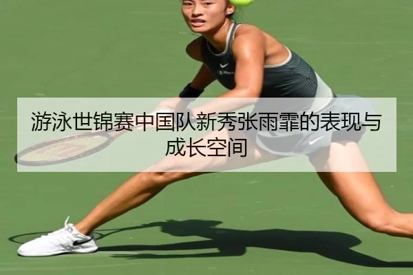 游泳世锦赛中国队新秀张雨霏的表现与成长空间